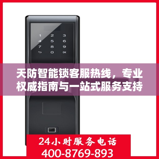 天防智能锁客服热线，专业权威指南与一站式服务支持