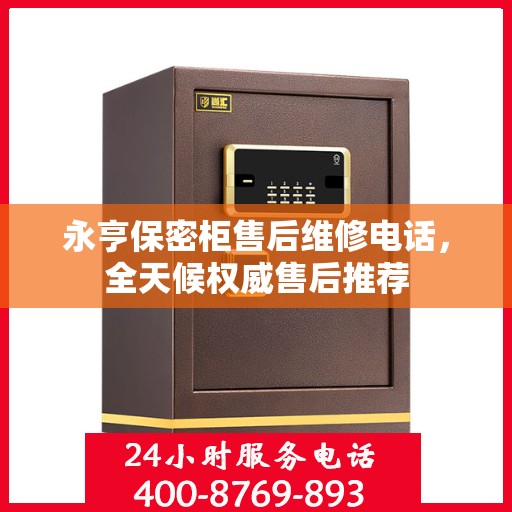 永亨保密柜售后维修电话，全天候权威售后推荐