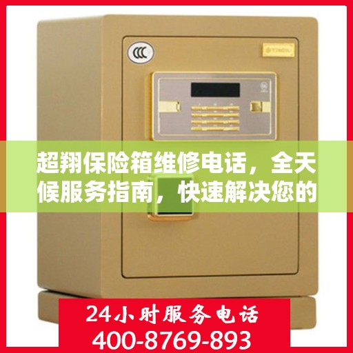 超翔保险箱维修电话，全天候服务指南，快速解决您的维修需求