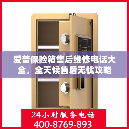 爱普保险箱售后维修电话大全，全天候售后无忧攻略