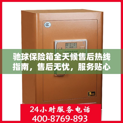 驰球保险箱全天候售后热线指南，售后无忧，服务贴心解读