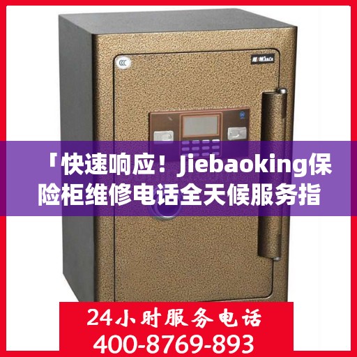 「快速响应！Jiebaoking保险柜维修电话全天候服务指南」