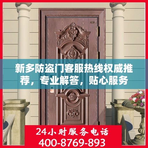 新多防盗门客服热线权威推荐，专业解答，贴心服务
