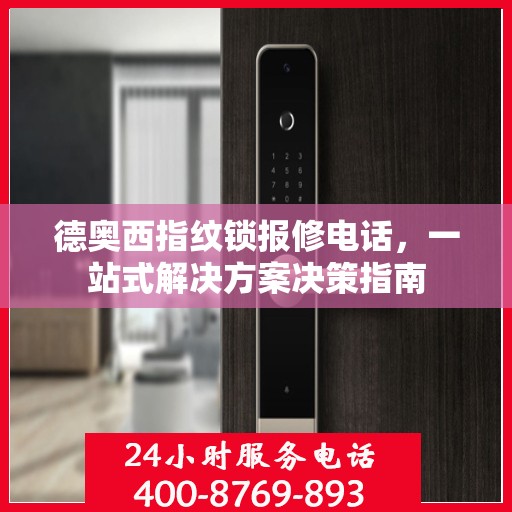 德奥西指纹锁报修电话，一站式解决方案决策指南