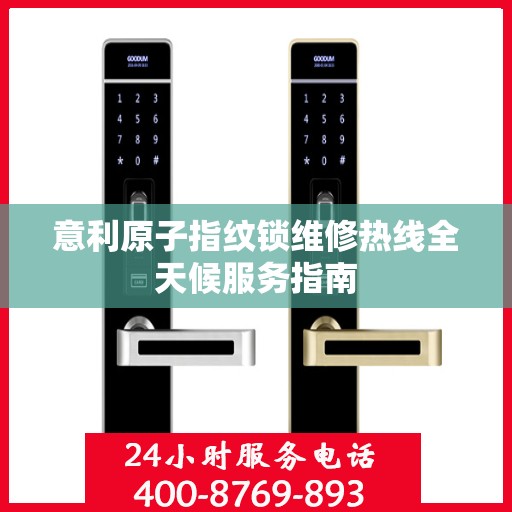 意利原子指纹锁维修热线全天候服务指南