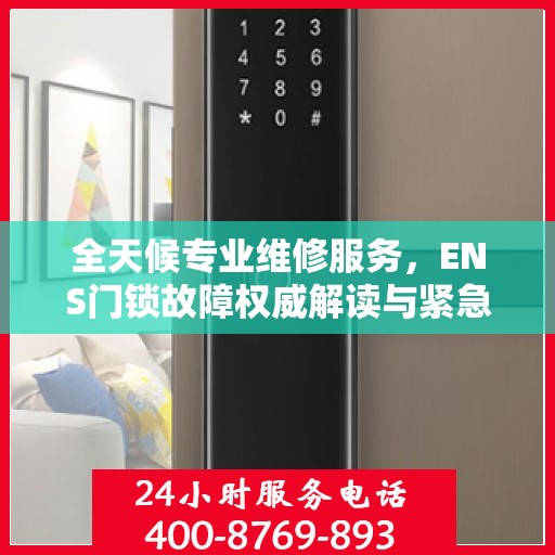 全天候专业维修服务，ENS门锁故障权威解读与紧急维修电话