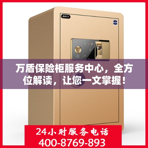 万盾保险柜服务中心，全方位解读，让您一文掌握！