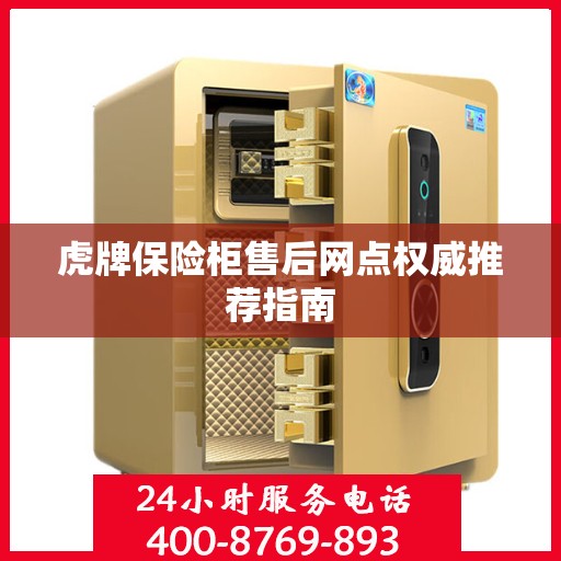 虎牌保险柜售后网点权威推荐指南