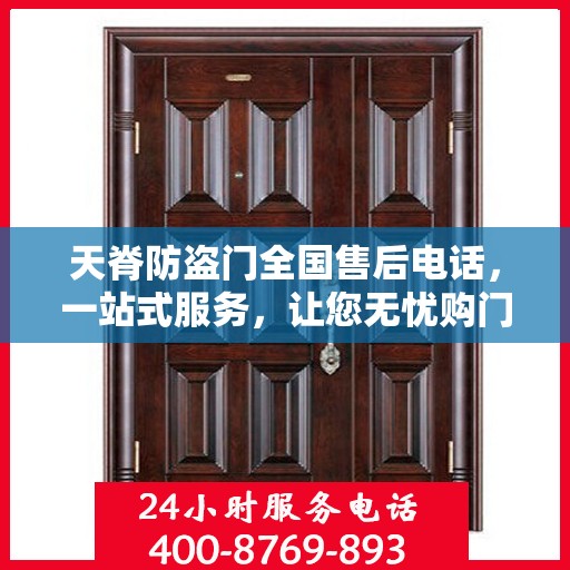 天脊防盗门全国售后电话，一站式服务，让您无忧购门！