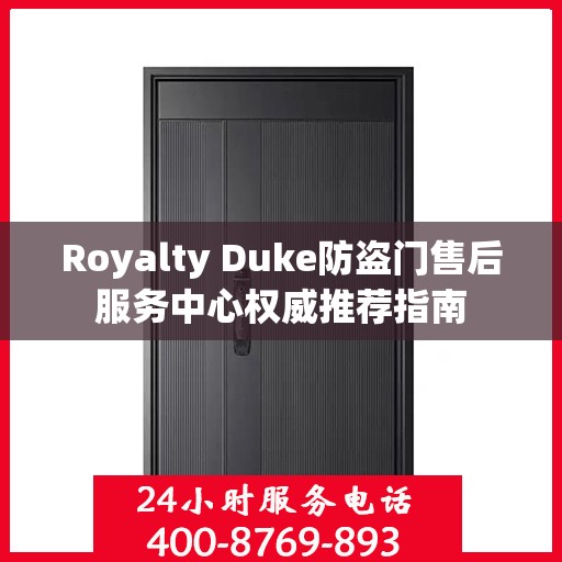 Royalty Duke防盗门售后服务中心权威推荐指南