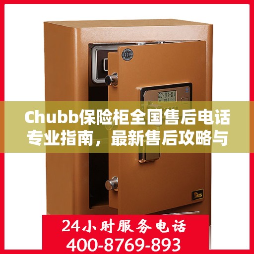 Chubb保险柜全国售后电话专业指南，最新售后攻略与联系方式