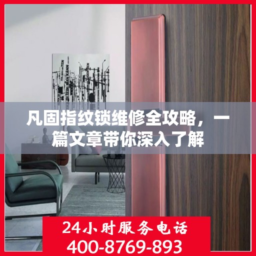 凡固指纹锁维修全攻略，一篇文章带你深入了解