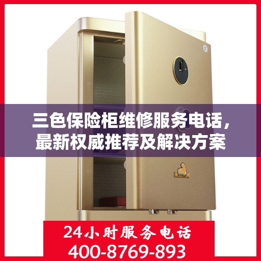 三色保险柜维修服务电话，最新权威推荐及解决方案