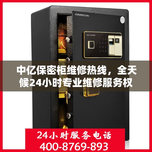 中亿保密柜维修热线，全天候24小时专业维修服务权威发布