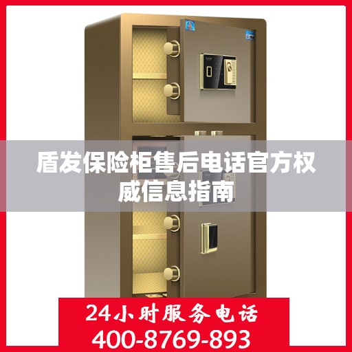 盾发保险柜售后电话官方权威信息指南