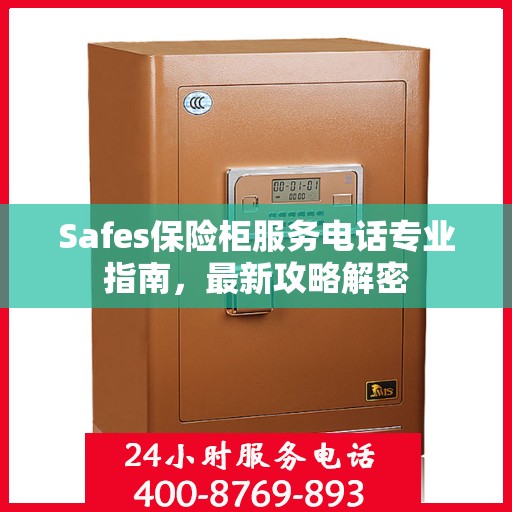 Safes保险柜服务电话专业指南，最新攻略解密