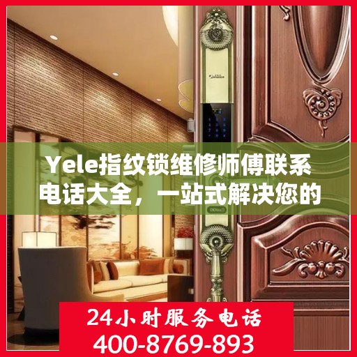 Yele指纹锁维修师傅联系电话大全，一站式解决您的维修需求