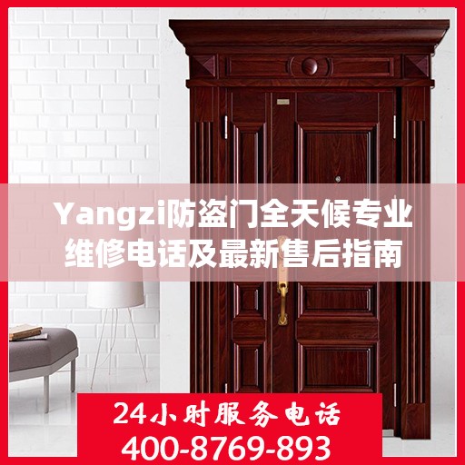 Yangzi防盗门全天候专业维修电话及最新售后指南