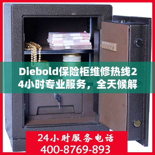 Diebold保险柜维修热线24小时专业服务，全天候解决您的安全锁事需求
