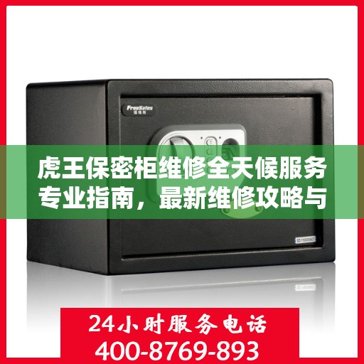 虎王保密柜维修全天候服务专业指南，最新维修攻略与操作指南