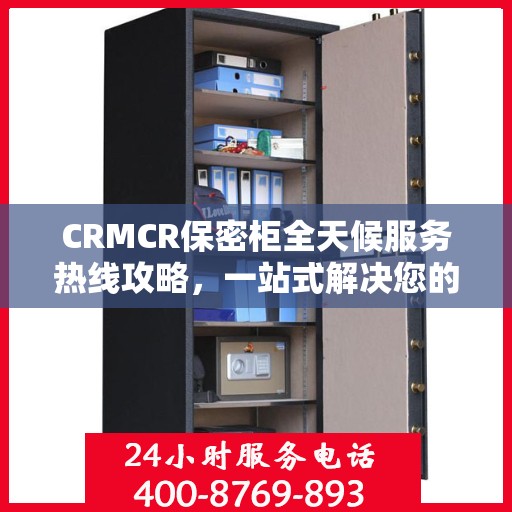 CRMCR保密柜全天候服务热线攻略，一站式解决您的需求与问题