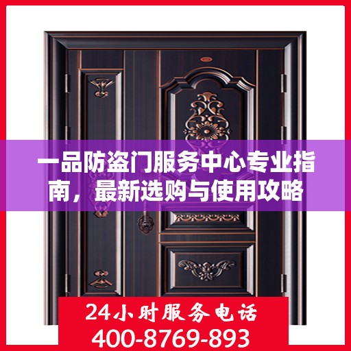一品防盗门服务中心专业指南，最新选购与使用攻略