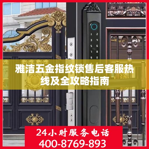 雅洁五金指纹锁售后客服热线及全攻略指南
