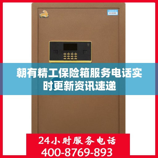 朝有精工保险箱服务电话实时更新资讯速递