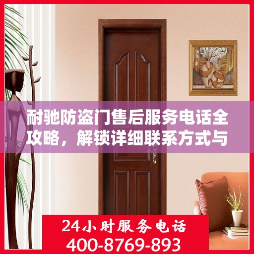 耐驰防盗门售后服务电话全攻略，解锁详细联系方式与优质服务体验