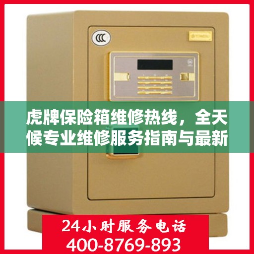 虎牌保险箱维修热线，全天候专业维修服务指南与最新攻略