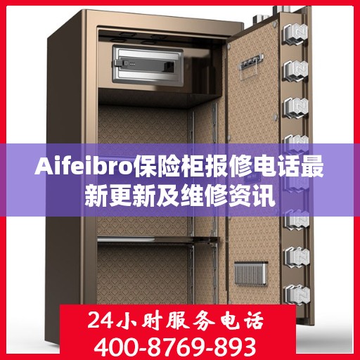 Aifeibro保险柜报修电话最新更新及维修资讯