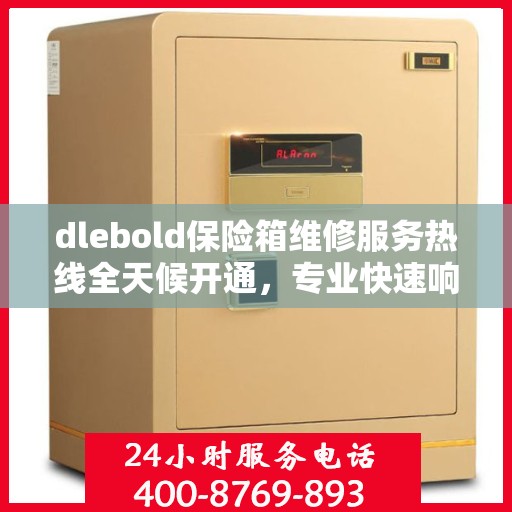 dlebold保险箱维修服务热线全天候开通，专业快速响应最新权威推荐