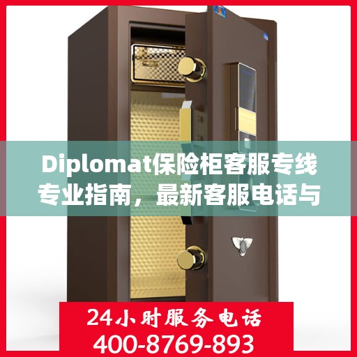 Diplomat保险柜客服专线专业指南，最新客服电话与攻略