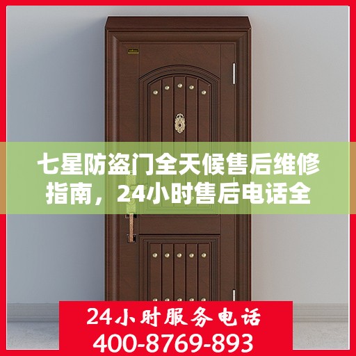 七星防盗门全天候售后维修指南，24小时售后电话全解析