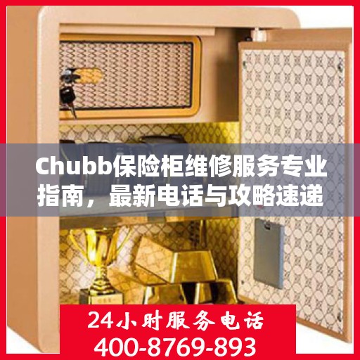 Chubb保险柜维修服务专业指南，最新电话与攻略速递