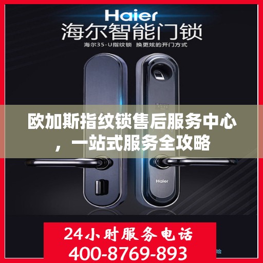 欧加斯指纹锁售后服务中心，一站式服务全攻略