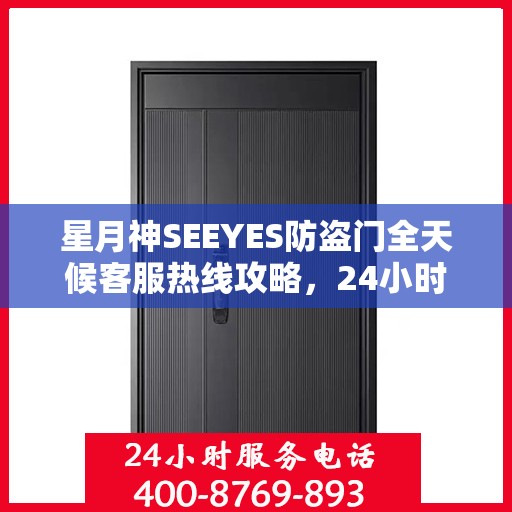 星月神SEEYES防盗门全天候客服热线攻略，24小时贴心服务解析