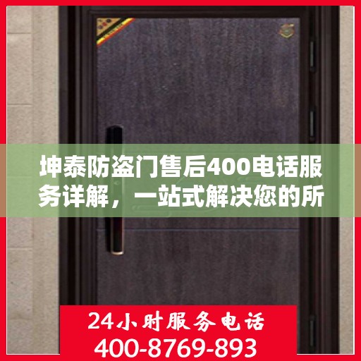 坤泰防盗门售后400电话服务详解，一站式解决您的所有问题