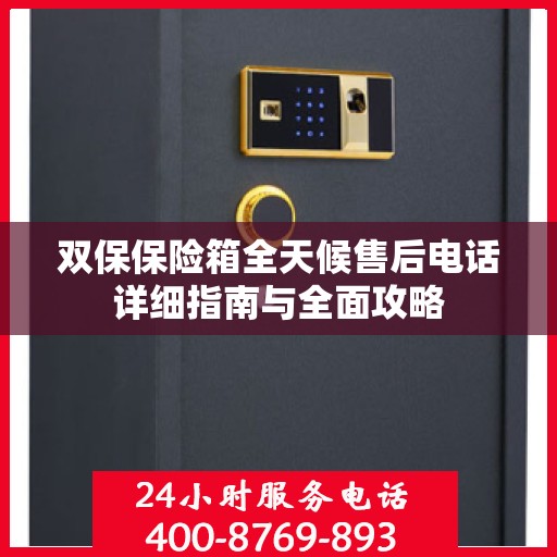 双保保险箱全天候售后电话详细指南与全面攻略