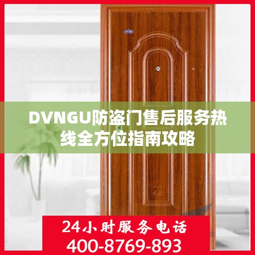 DVNGU防盗门售后服务热线全方位指南攻略
