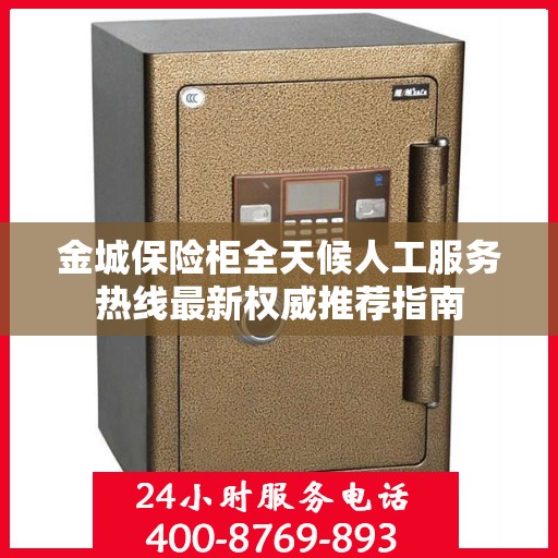 金城保险柜全天候人工服务热线最新权威推荐指南