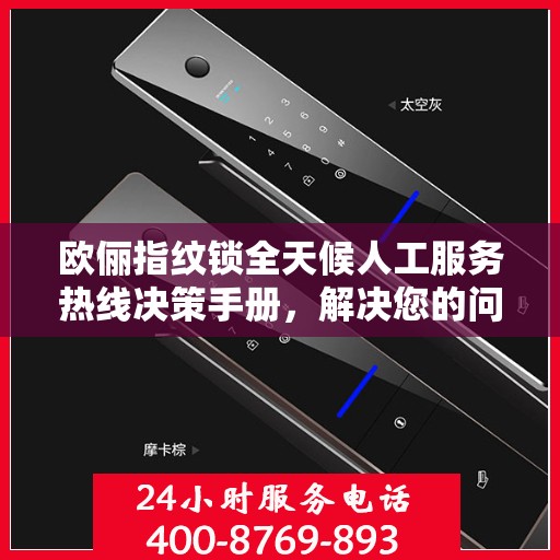 欧俪指纹锁全天候人工服务热线决策手册，解决您的问题，保障您的安全