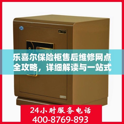 乐喜尔保险柜售后维修网点全攻略，详细解读与一站式服务体验