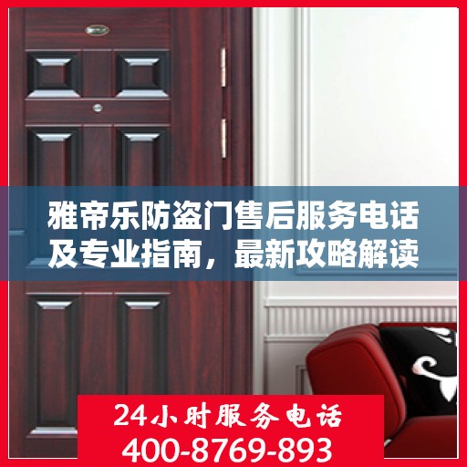 雅帝乐防盗门售后服务电话及专业指南，最新攻略解读