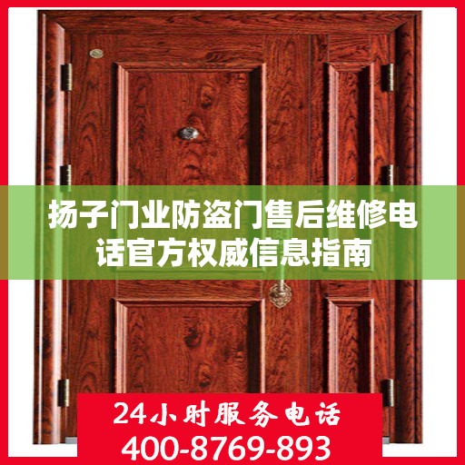 扬子门业防盗门售后维修电话官方权威信息指南