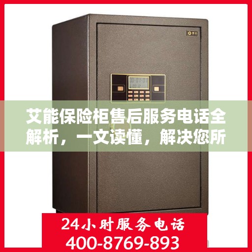 艾能保险柜售后服务电话全解析，一文读懂，解决您所有疑问！