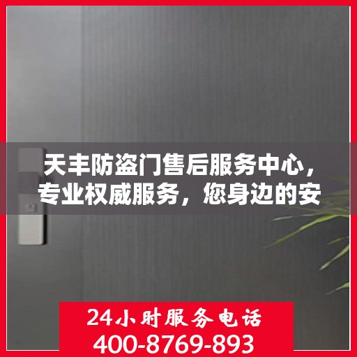 天丰防盗门售后服务中心，专业权威服务，您身边的安心之选