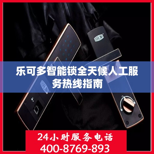 乐可多智能锁全天候人工服务热线指南