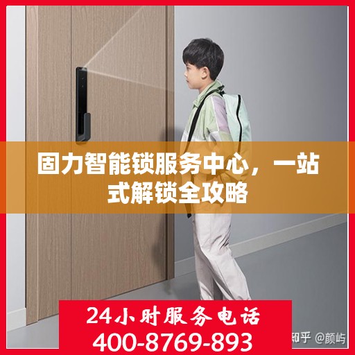 固力智能锁服务中心，一站式解锁全攻略