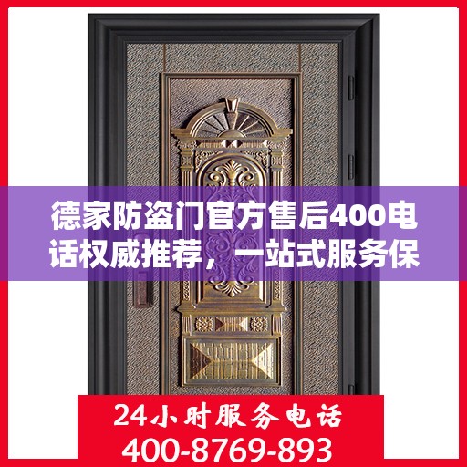 德家防盗门官方售后400电话权威推荐，一站式服务保障